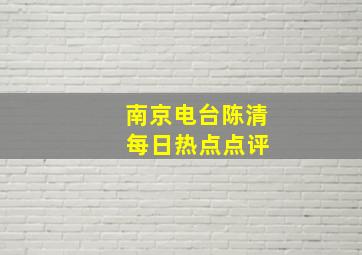 南京电台陈清 每日热点点评